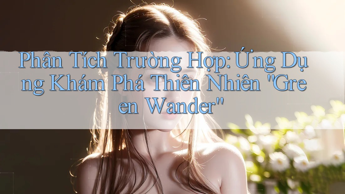 Phân Tích Trường Hợp: Ứng Dụng Khám Phá Thiên Nhiên “Green Wander”