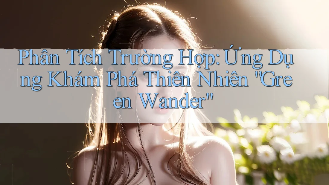 Phân Tích Trường Hợp: Ứng Dụng Khám Phá Thiên Nhiên “Green Wander”