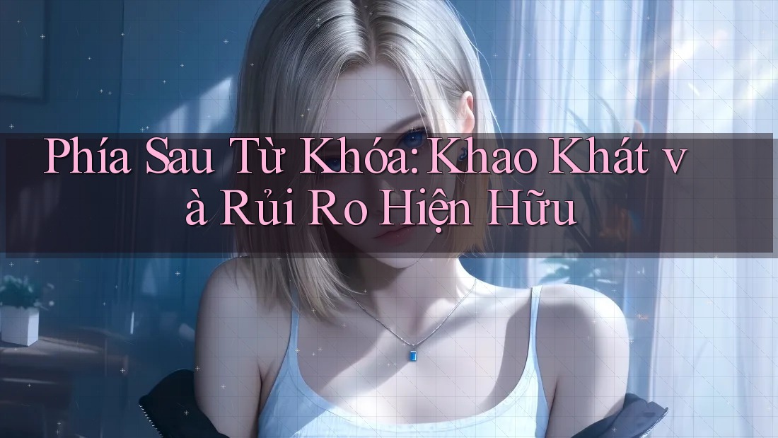 Phía Sau Từ Khóa: Khao Khát và Rủi Ro Hiện Hữu