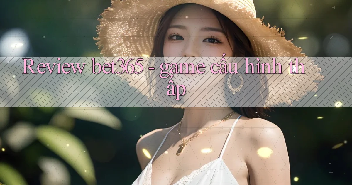 Review bet365   game cấu hình thấp