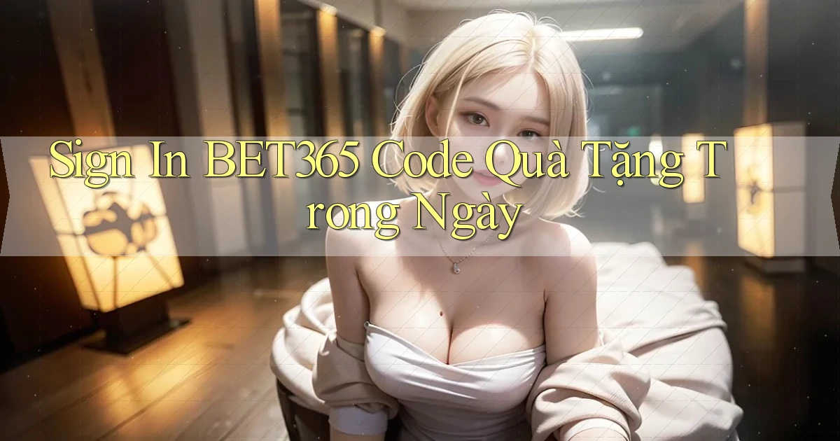 sign in bet365 code quà tặng trong ngày
