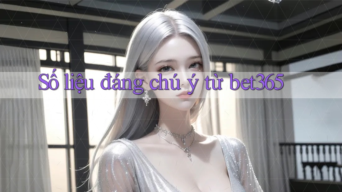 Số liệu đáng chú ý từ bet365