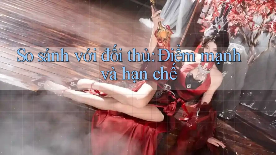 So sánh với đối thủ: Điểm mạnh và hạn chế
