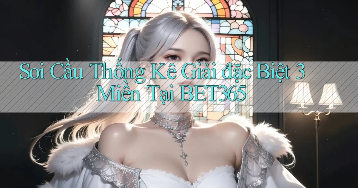 soi cầu thống kê giải đặc biệt 3 miền tại bet365