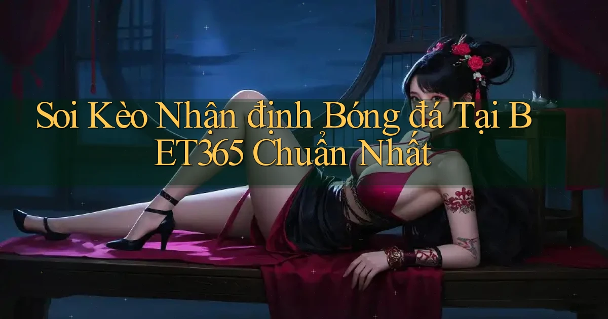 soi kèo nhận định bóng đá tại bet365 chuẩn nhất