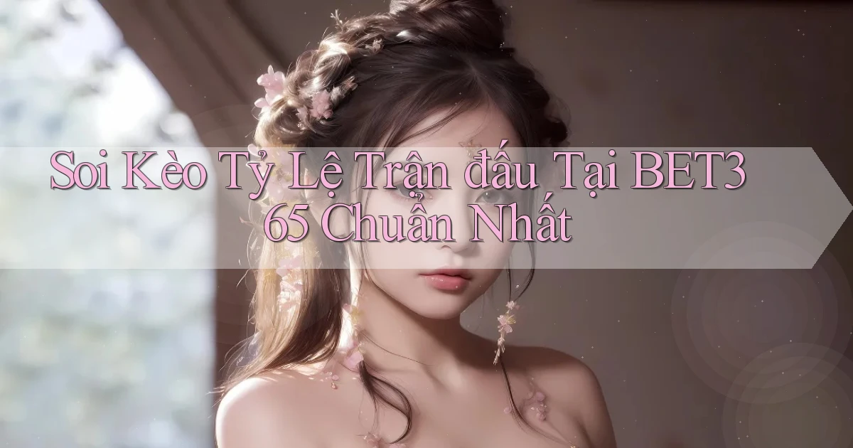 soi kèo tỷ lệ trận đấu tại bet365 chuẩn nhất