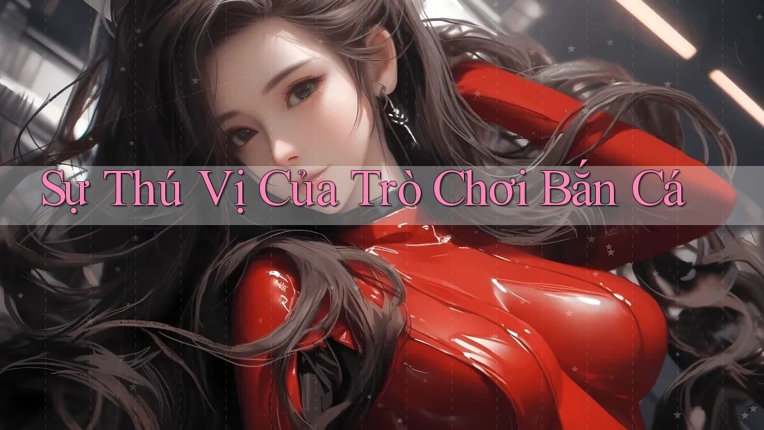 Sự Thú Vị Của Trò Chơi Bắn Cá