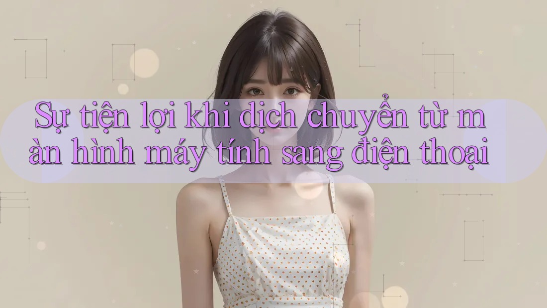 Sự tiện lợi khi dịch chuyển từ màn hình máy tính sang điện thoại