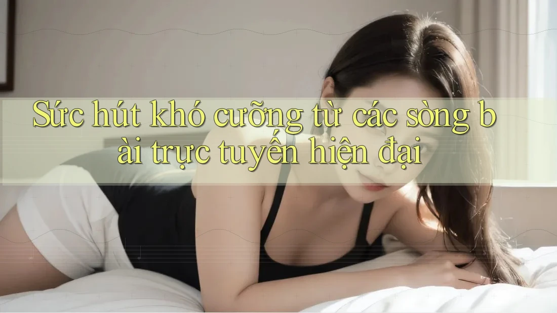 Sức hút khó cưỡng từ các sòng bài trực tuyến hiện đại