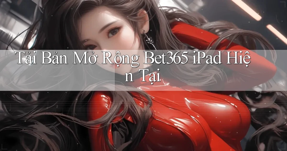 tải bản mở rộng bet365 ipad hiện tại