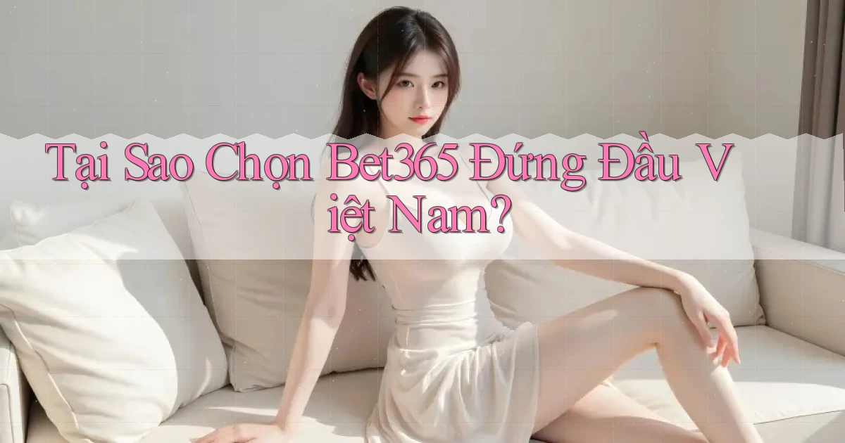 tại sao chọn bet365 đứng đầu việt nam