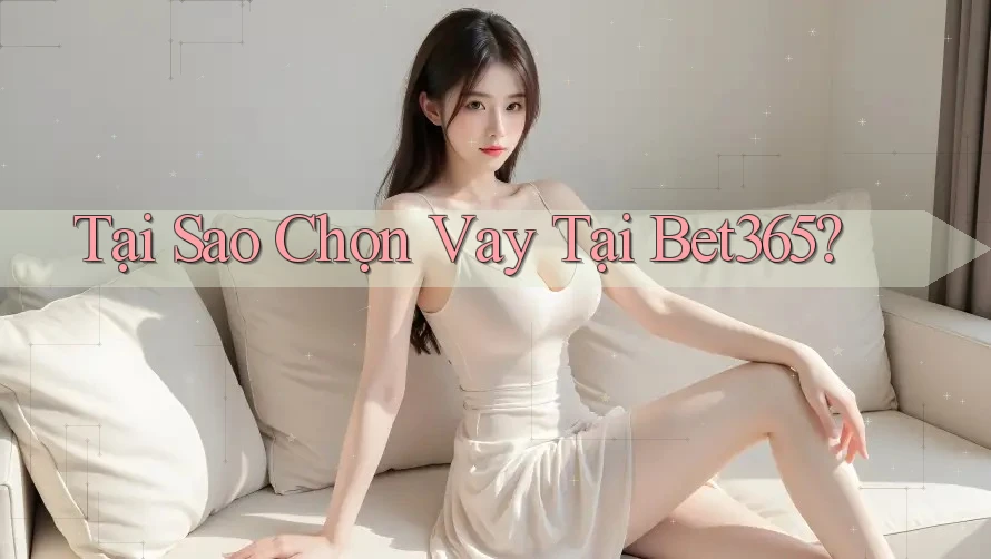 Tại Sao Chọn Vay Tại Bet365?