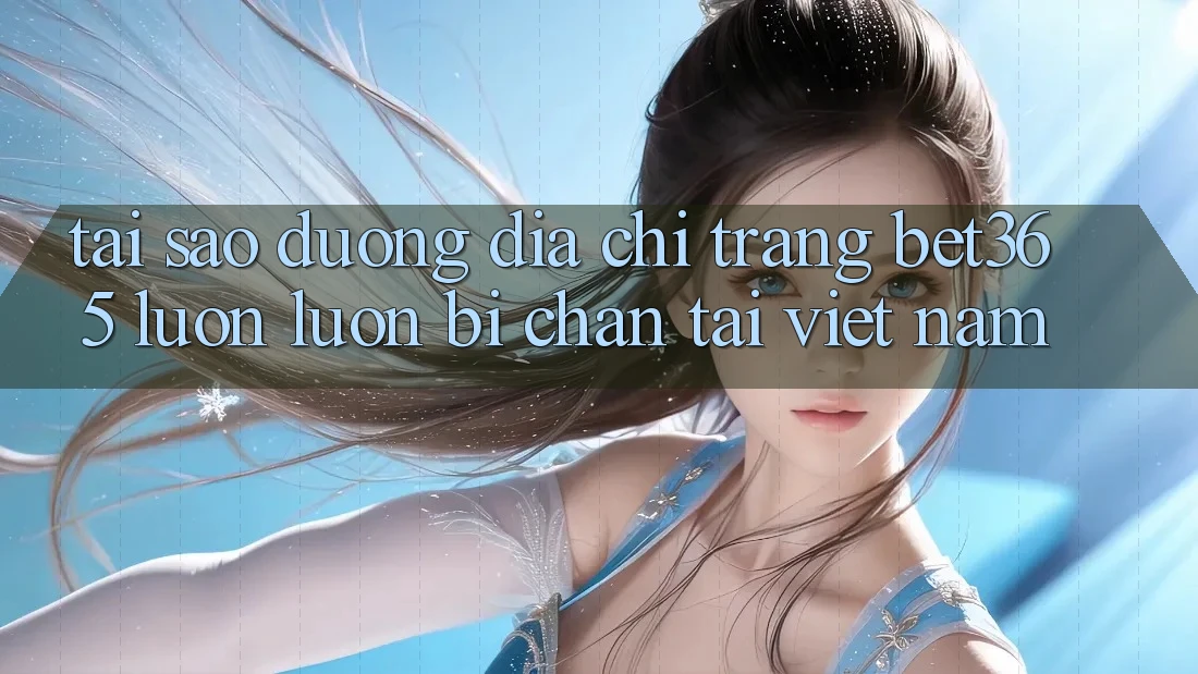 Tại sao đường địa chỉ trang bet365 luôn luôn bị chặn tại Việt Nam?