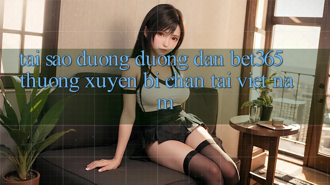 Tại sao đường đường dẫn bet365 thường xuyên bị chặn tại Việt Nam?