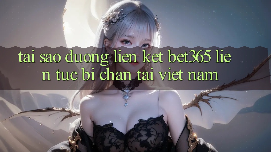 Tại sao đường liên kết bet365 liên tục bị chặn tại Việt Nam?