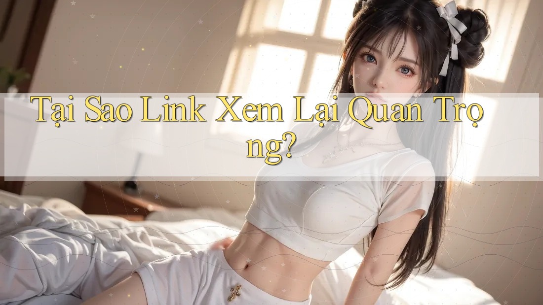 Tại Sao Link Xem Lại Quan Trọng?