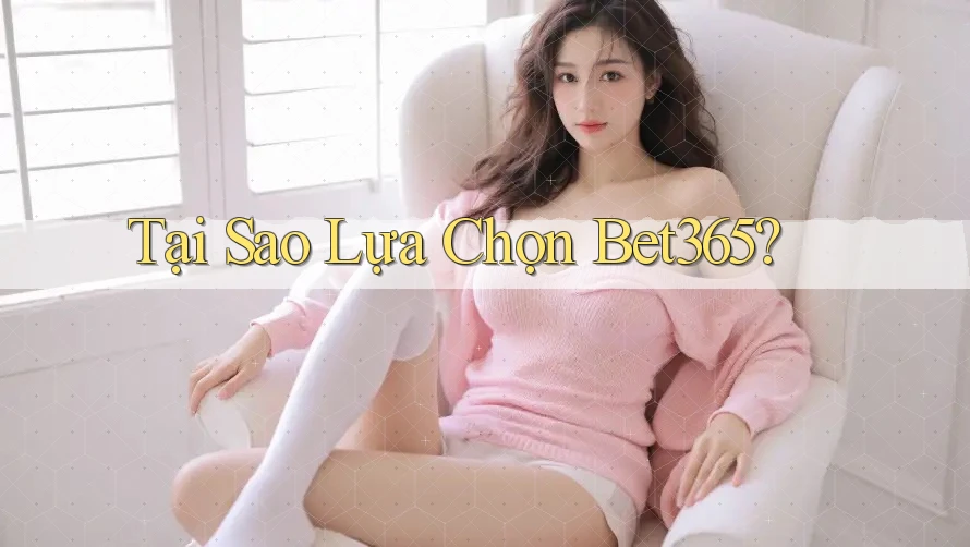 Tại Sao Lựa Chọn Bet365?