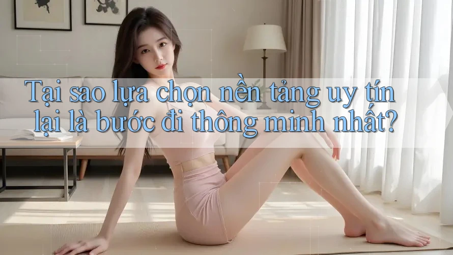 Tại sao lựa chọn nền tảng uy tín lại là bước đi thông minh nhất?
