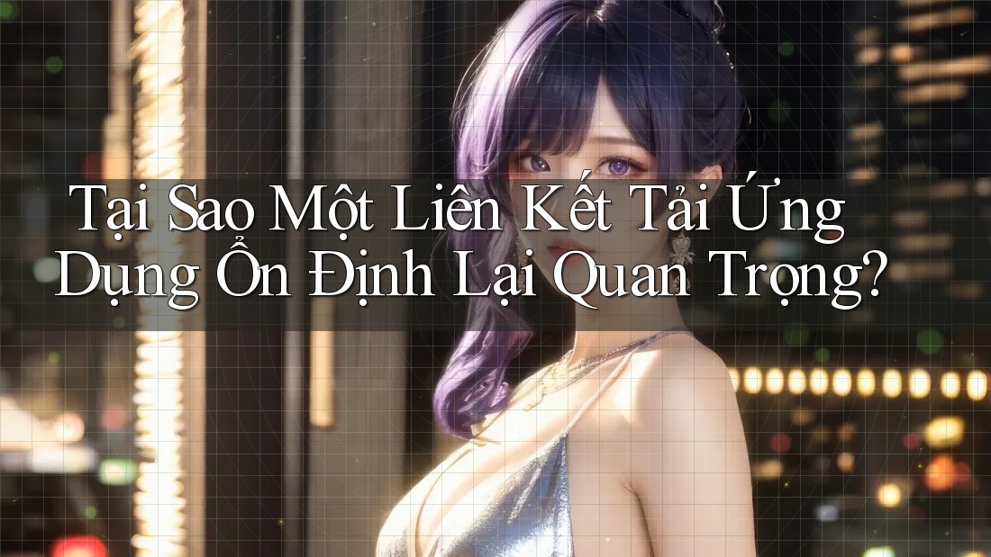 Tại Sao Một Liên Kết Tải Ứng Dụng Ổn Định Lại Quan Trọng? Tại Sao Một Liên Kết Tải Ứng Dụng Ổn Định Lại Quan Trọng?