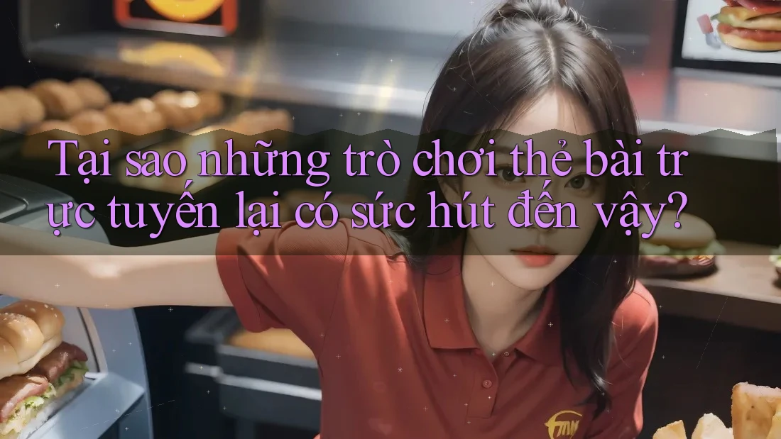 Tại sao những trò chơi thẻ bài trực tuyến lại có sức hút đến vậy?