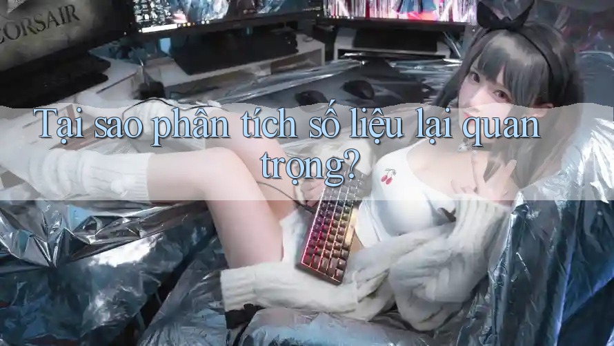 Tại sao phân tích số liệu lại quan trọng?
