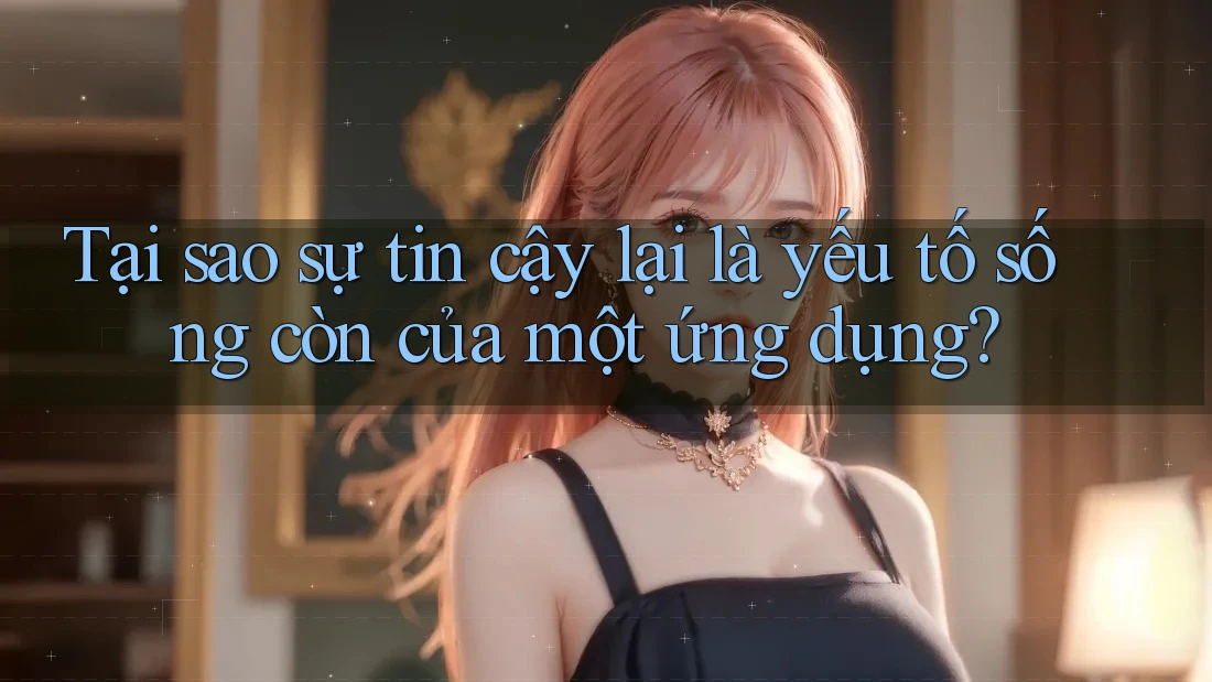Tại sao sự tin cậy lại là yếu tố sống còn của một ứng dụng?
