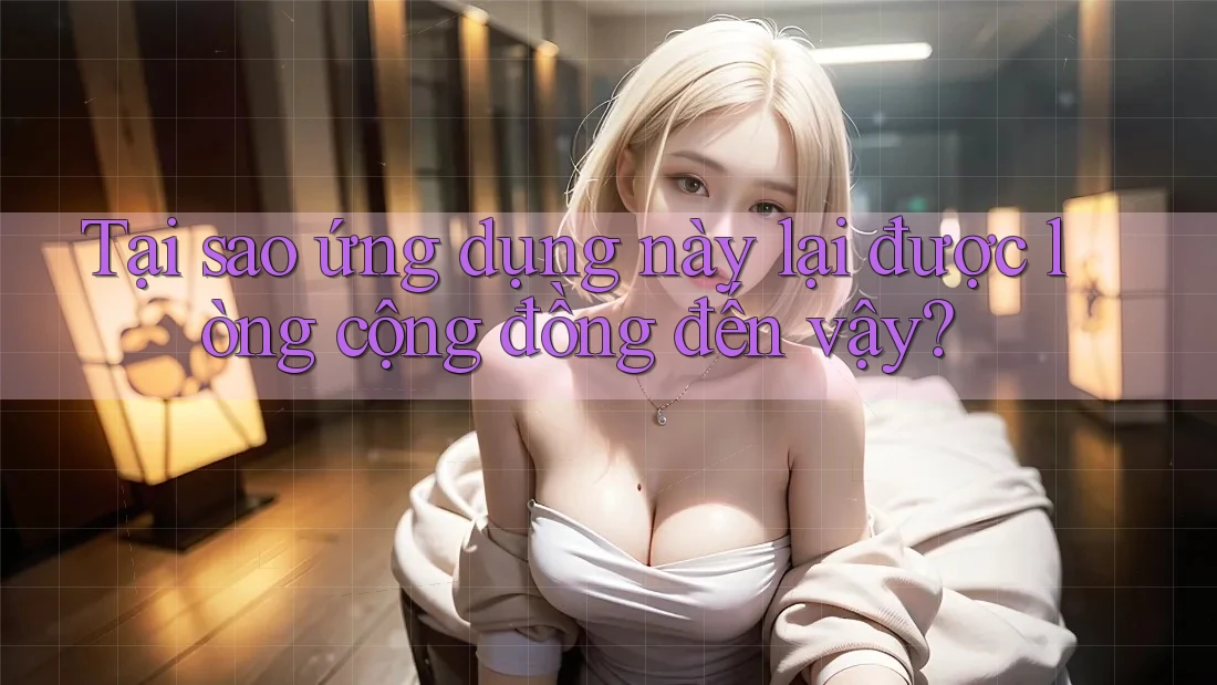 Tại sao ứng dụng này lại được lòng cộng đồng đến vậy?