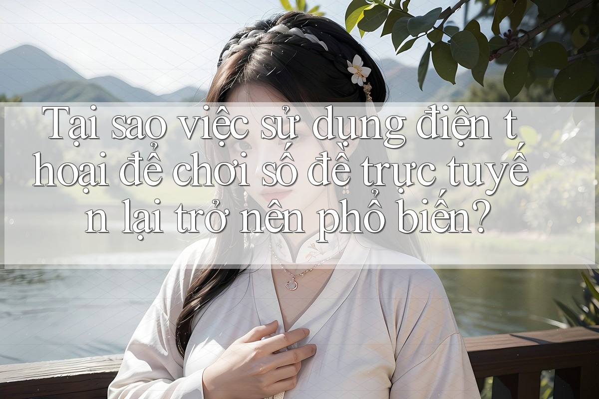 Tại sao việc sử dụng điện thoại để chơi số đề trực tuyến lại trở nên phổ biến?