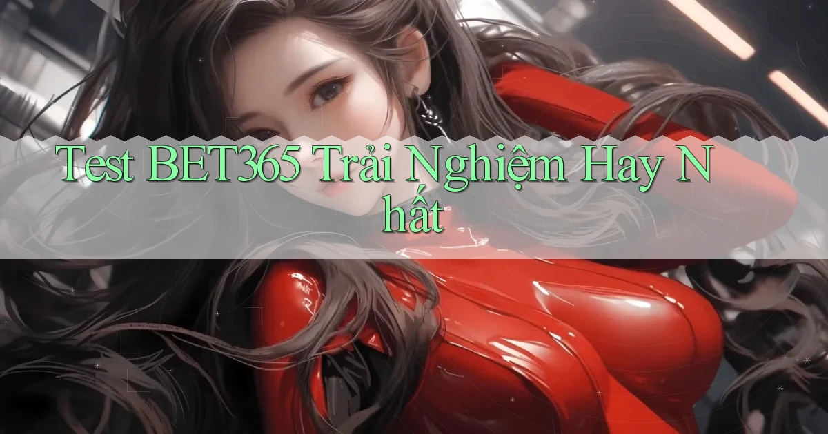 test bet365 trải nghiệm hay nhất
