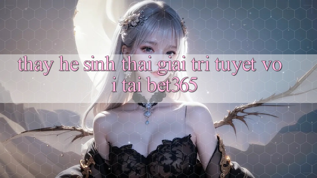 Thấy hệ sinh thái giải trí tuyệt vời tại bet365