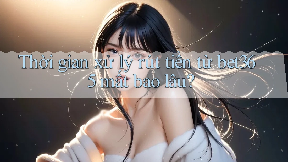 Thời gian xử lý rút tiền từ bet365 mất bao lâu?