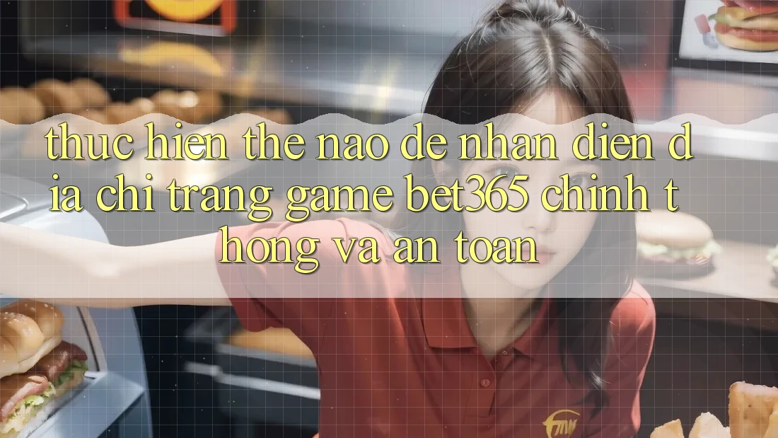 Thực hiện thế nào để nhận diện Địa chỉ trang Game bet365 chính thống và an toàn?