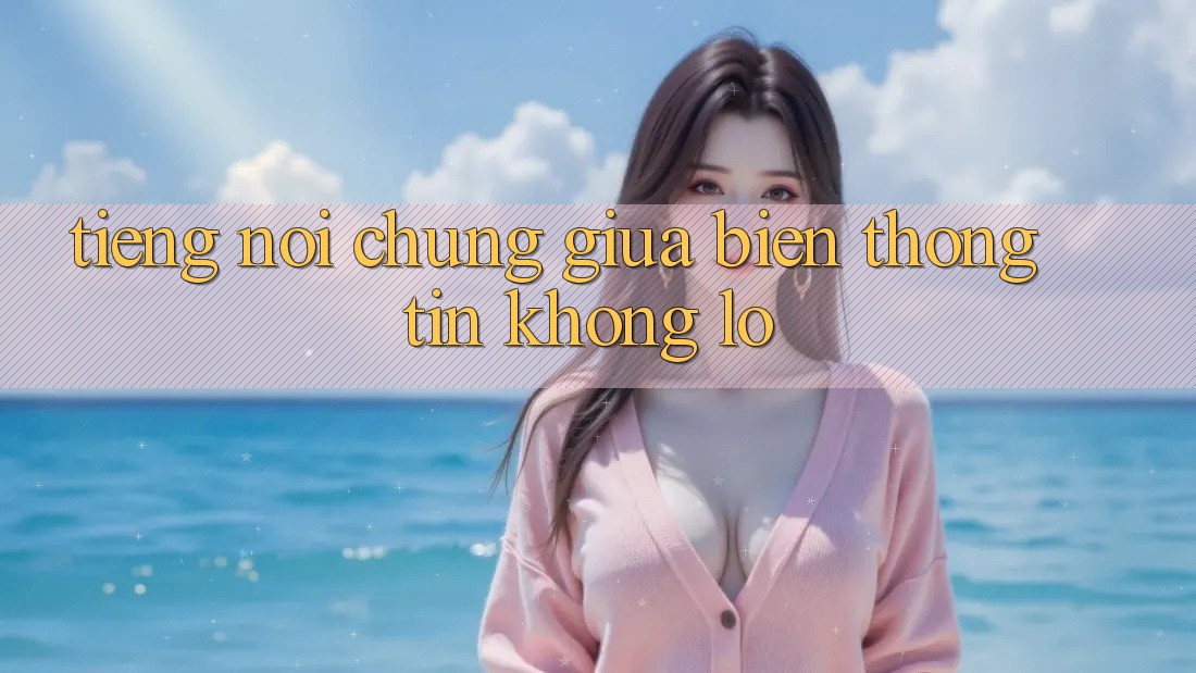 Tiếng Nói Chung Giữa Biển Thông Tin Khổng Lồ