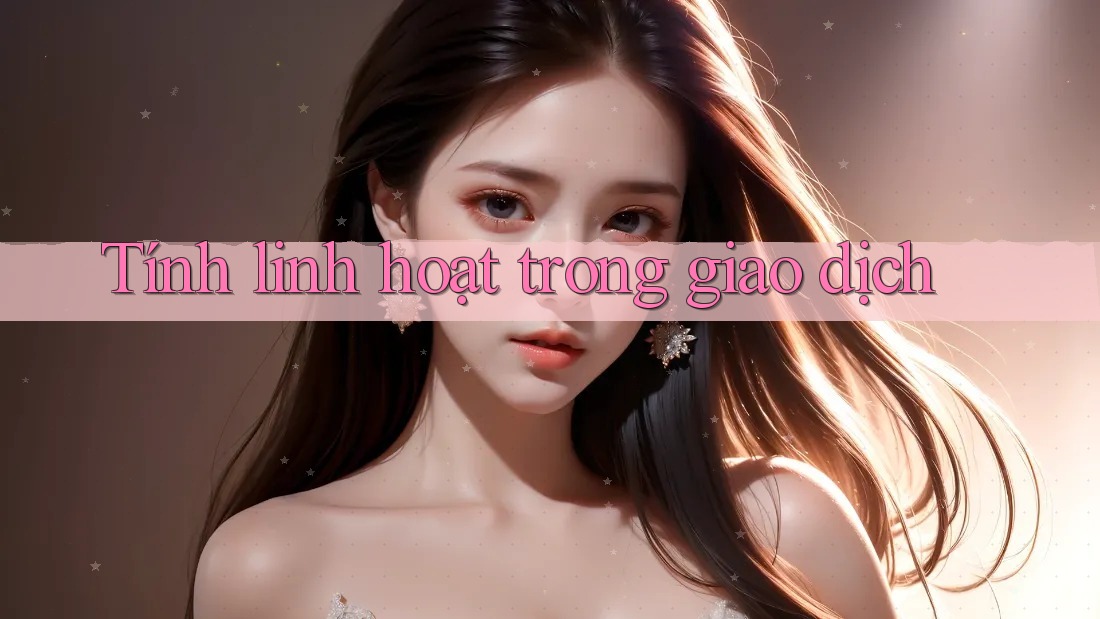 Tính linh hoạt trong giao dịch