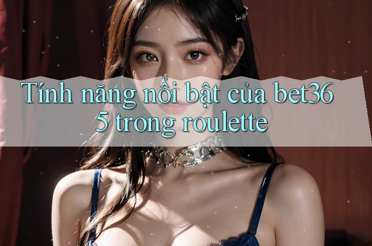 Tính năng nổi bật của bet365 trong roulette