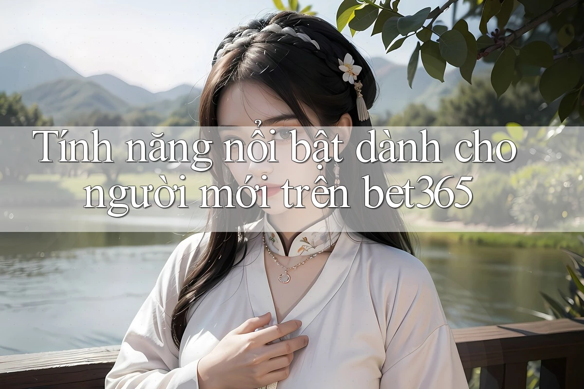 Tính năng nổi bật dành cho người mới trên bet365