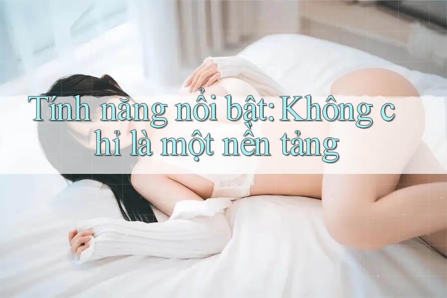 Tính năng nổi bật: Không chỉ là một nền tảng