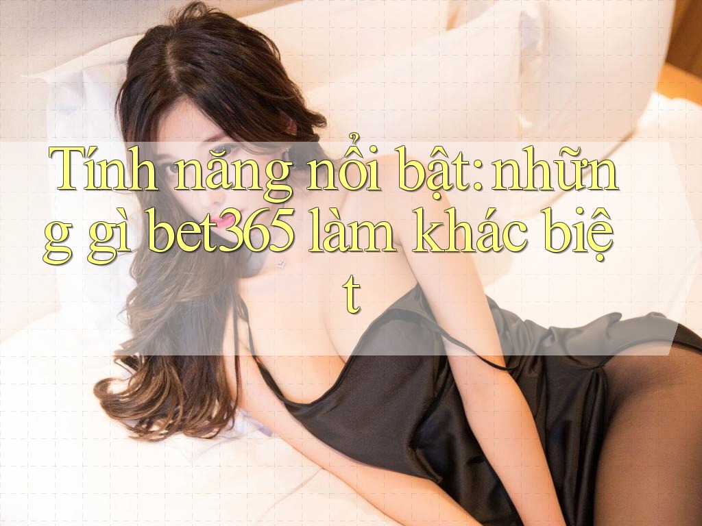 Tính năng nổi bật: những gì bet365 làm khác biệt