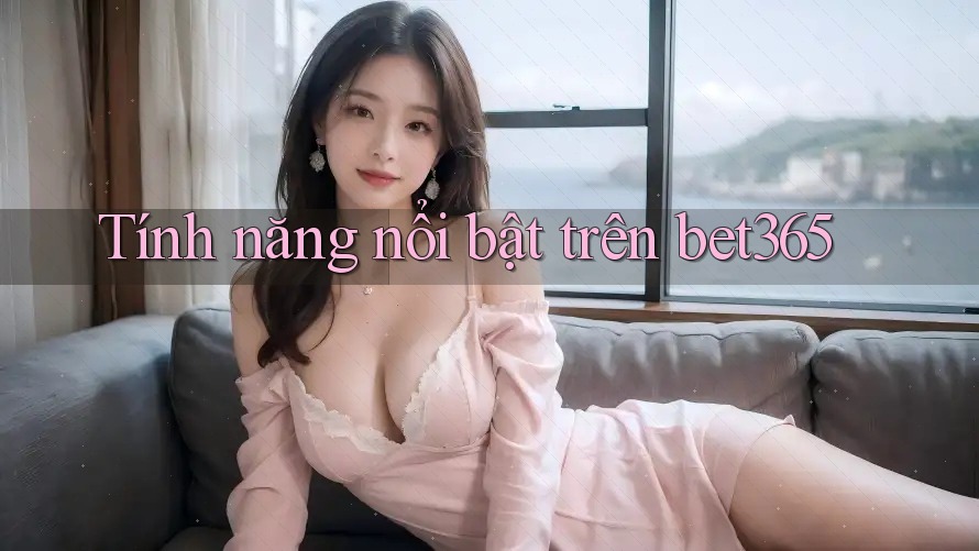 Tính năng nổi bật trên bet365
