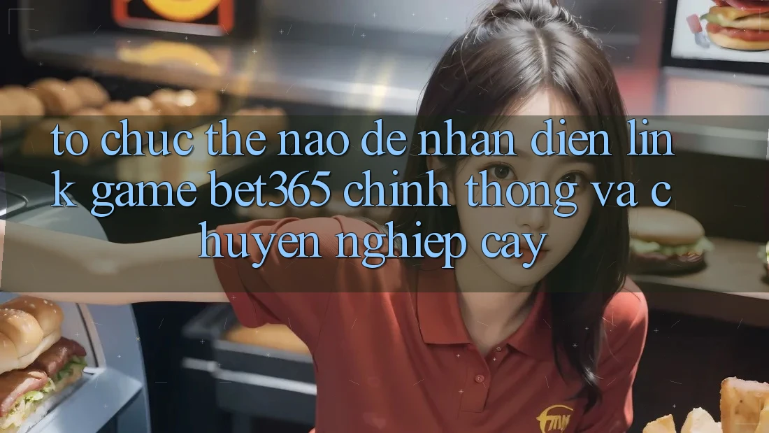 Tổ chức thế nào để nhận diện Link Game bet365 chính thống và chuyên nghiệp cậy?