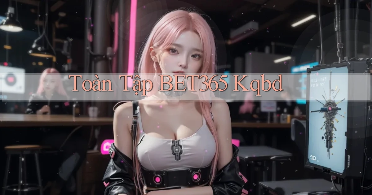 toàn tập bet365 kqbd