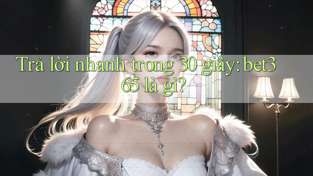 Trả lời nhanh trong 30 giây: Bet365 là gì?