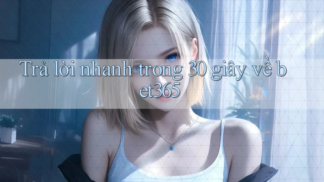 Trả lời nhanh trong 30 giây về bet365