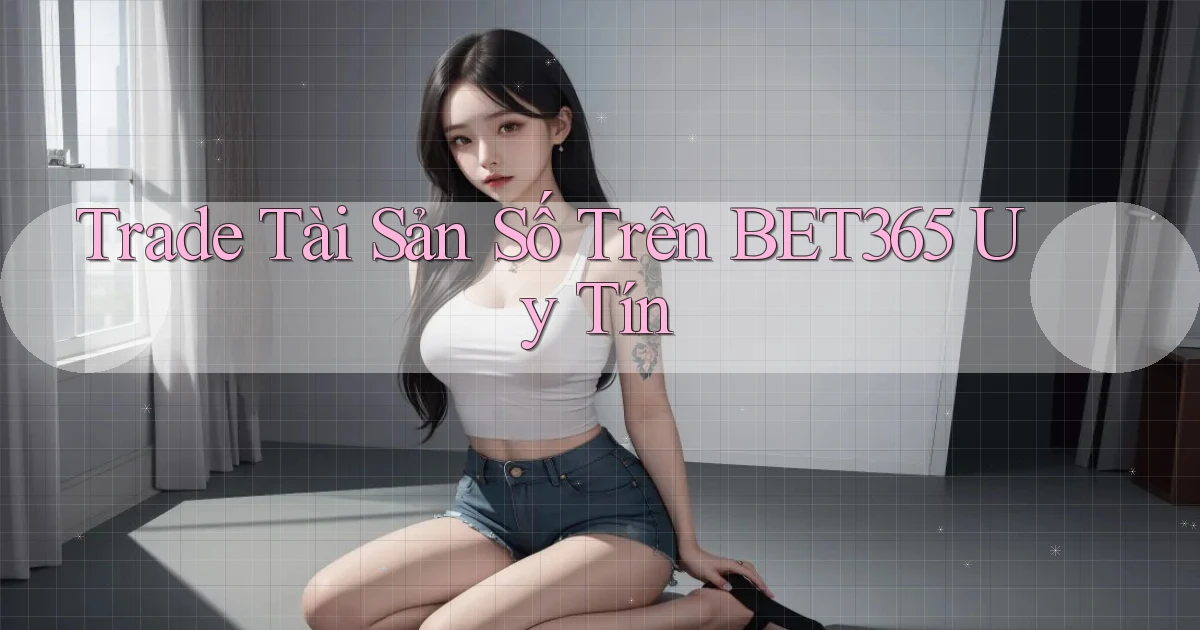 trade tài sản số trên bet365 uy tín
