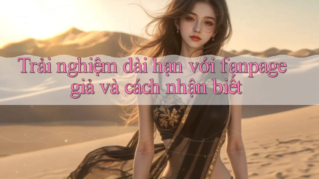 Trải nghiệm dài hạn với fanpage giả và cách nhận biết Trải nghiệm dài hạn với fanpage giả và cách nhận biết