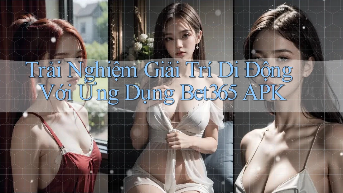 Trải Nghiệm Giải Trí Di Động Với Ứng Dụng Bet365 APK
