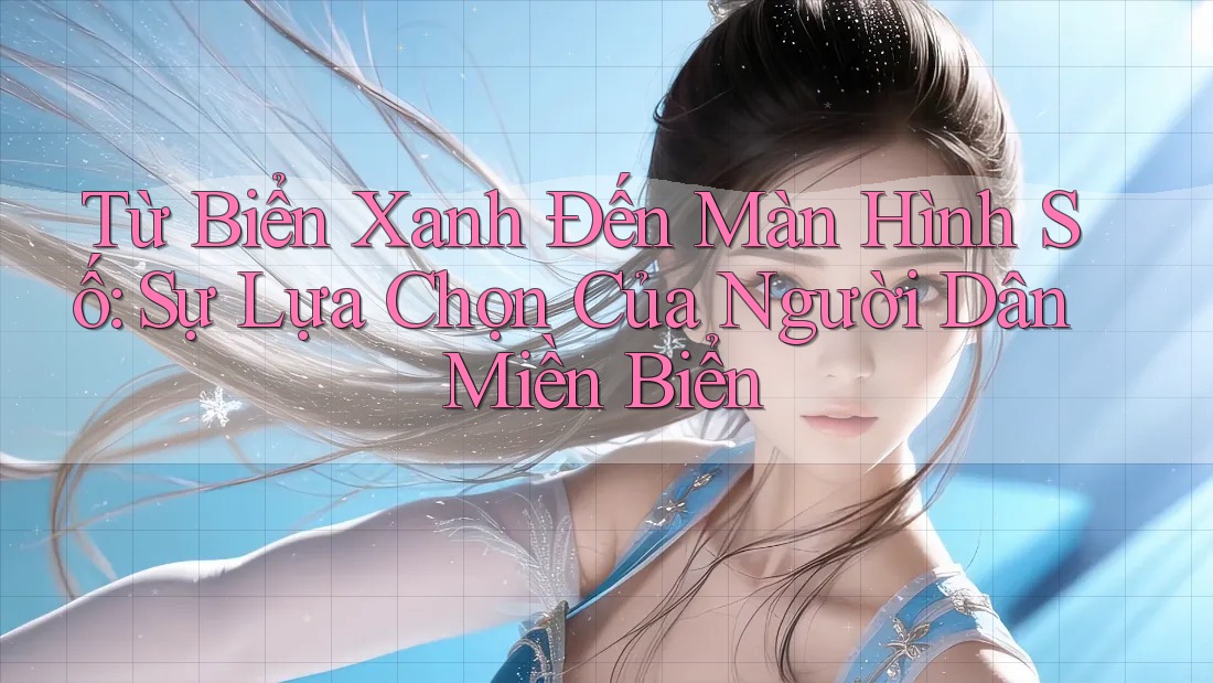 Từ Biển Xanh Đến Màn Hình Số: Sự Lựa Chọn Của Người Dân Miền Biển
