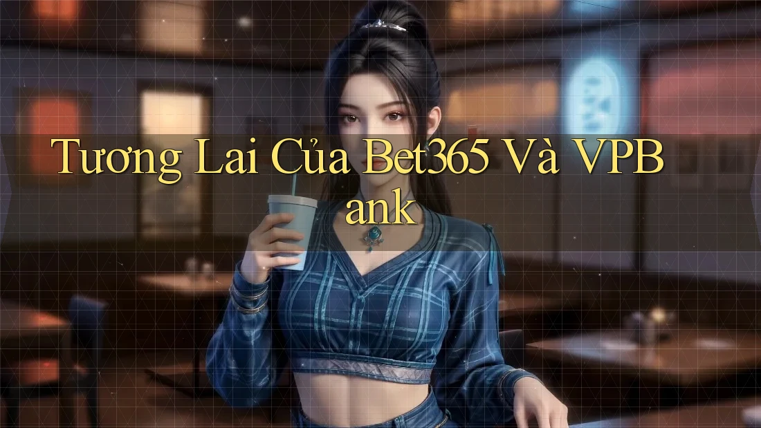Tương Lai Của Bet365 Và VPBank