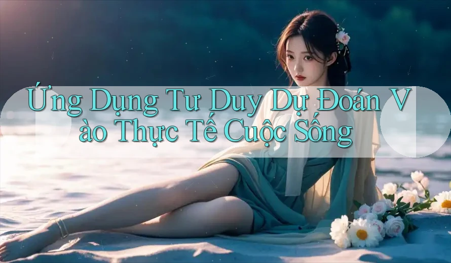 Ứng Dụng Tư Duy Dự Đoán Vào Thực Tế Cuộc Sống
