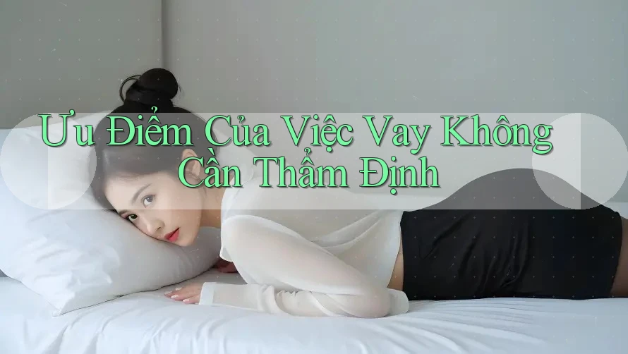 Ưu Điểm Của Việc Vay Không Cần Thẩm Định